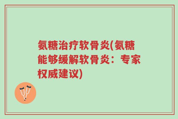氨糖治疗软骨炎(氨糖能够缓解软骨炎:专家权威建议)-第1张图片-超越 氨糖治疗软骨炎(氨糖能够缓解软骨炎:专家权威建议)-第1张图片-超越