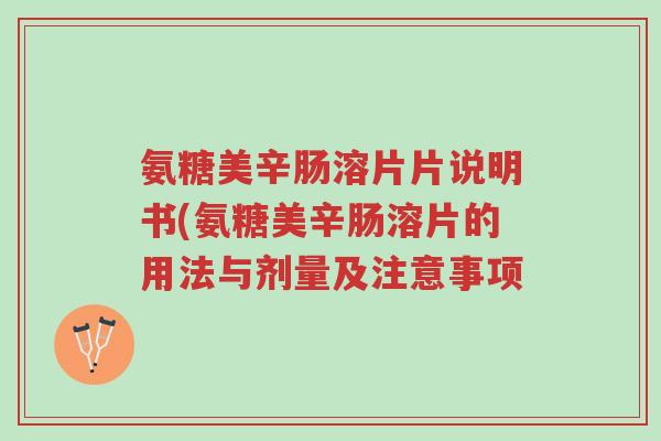 氨糖美辛肠溶片片说明书(氨糖美辛肠溶片的用法与剂量及注意事项-第1张图片-超越 氨糖美辛肠溶片片说明书(氨糖美辛肠溶片的用法与剂量及注意事项-第1张图片-超越