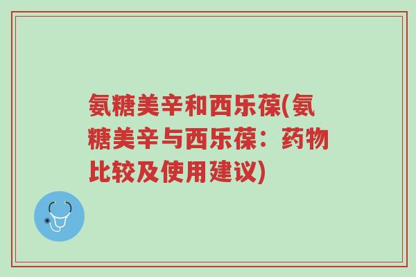 氨糖美辛和西乐葆(氨糖美辛与西乐葆:药物比较及使用建议)-第1张图片-超越 氨糖美辛和西乐葆(氨糖美辛与西乐葆:药物比较及使用建议)-第1张图片-超越