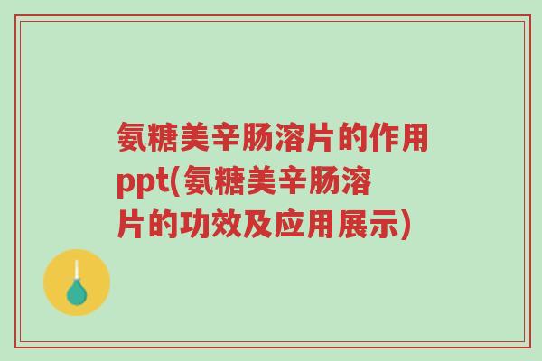 氨糖美辛肠溶片的作用ppt(氨糖美辛肠溶片的功效及应用展示)-第1张图片-超越 氨糖美辛肠溶片的作用ppt(氨糖美辛肠溶片的功效及应用展示)-第1张图片-超越