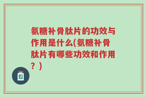 氨糖补骨肽片的功效与作用是什么(氨糖补骨肽片有哪些功效和作用?)-第1张图片-超越 氨糖补骨肽片的功效与作用是什么(氨糖补骨肽片有哪些功效和作用?)-第1张图片-超越