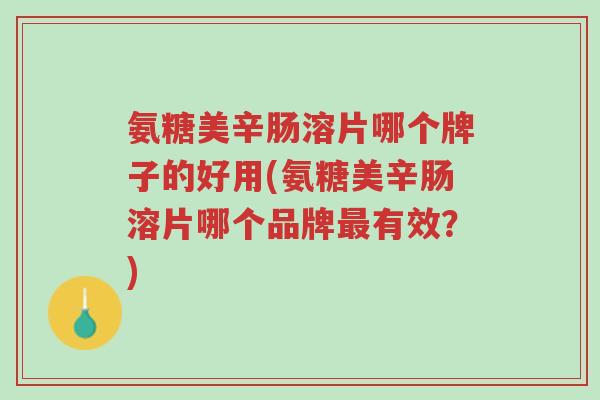 氨糖美辛肠溶片哪个牌子的好用(氨糖美辛肠溶片哪个品牌最有效?)-第1张图片-超越 氨糖美辛肠溶片哪个牌子的好用(氨糖美辛肠溶片哪个品牌最有效?)-第1张图片-超越