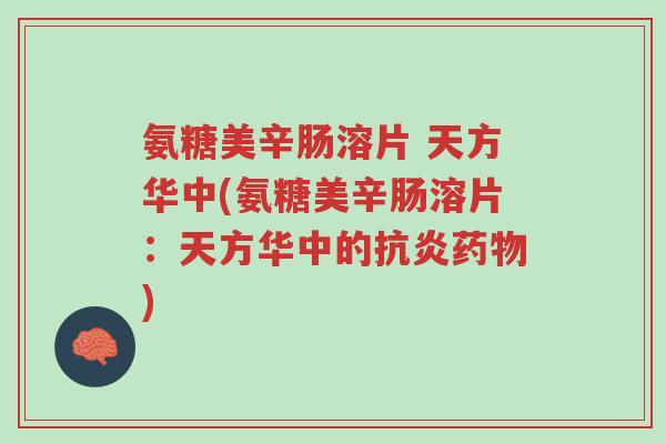 氨糖美辛肠溶片 天方华中(氨糖美辛肠溶片:天方华中的抗炎药物)-第1张图片-超越 氨糖美辛肠溶片 天方华中(氨糖美辛肠溶片:天方华中的抗炎药物)-第1张图片-超越