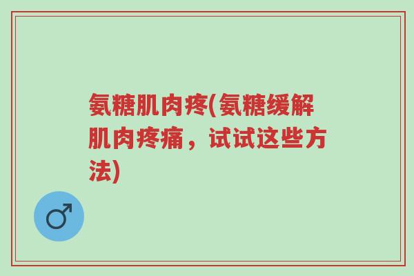 氨糖肌肉疼(氨糖缓解肌肉疼痛,试试这些方法)-第1张图片-超越 氨糖肌肉疼(氨糖缓解肌肉疼痛,试试这些方法)-第1张图片-超越