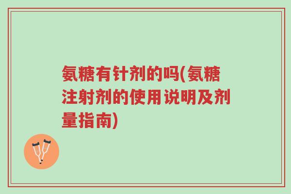 氨糖有针剂的吗(氨糖注射剂的使用说明及剂量指南)-第1张图片-超越 氨糖有针剂的吗(氨糖注射剂的使用说明及剂量指南)-第1张图片-超越