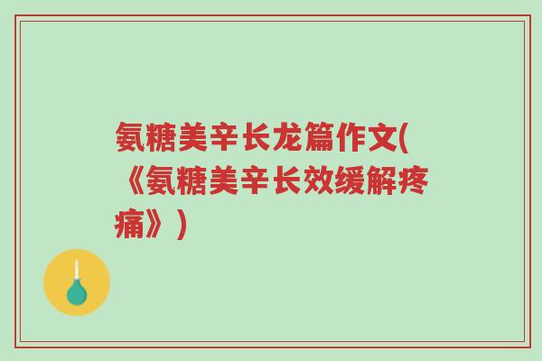 氨糖美辛长龙篇作文(《氨糖美辛长效缓解疼痛》)-第1张图片-超越 氨糖美辛长龙篇作文(《氨糖美辛长效缓解疼痛》)-第1张图片-超越