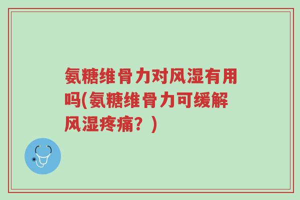 氨糖维骨力对风湿有用吗(氨糖维骨力可缓解风湿疼痛?)-第1张图片-超越 氨糖维骨力对风湿有用吗(氨糖维骨力可缓解风湿疼痛?)-第1张图片-超越
