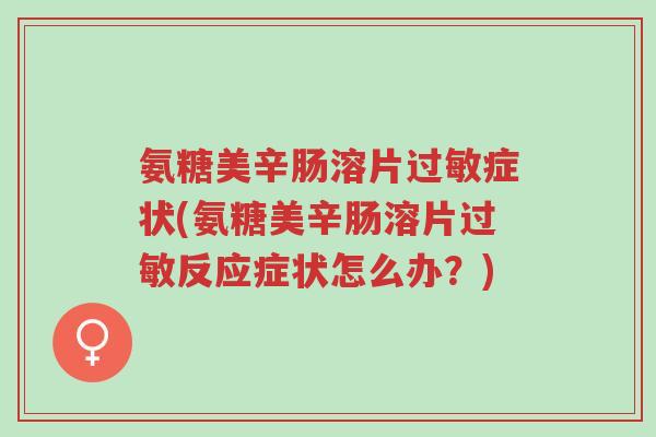 氨糖美辛肠溶片过敏症状(氨糖美辛肠溶片过敏反应症状怎么办?)-第1张图片-超越 氨糖美辛肠溶片过敏症状(氨糖美辛肠溶片过敏反应症状怎么办?)-第1张图片-超越