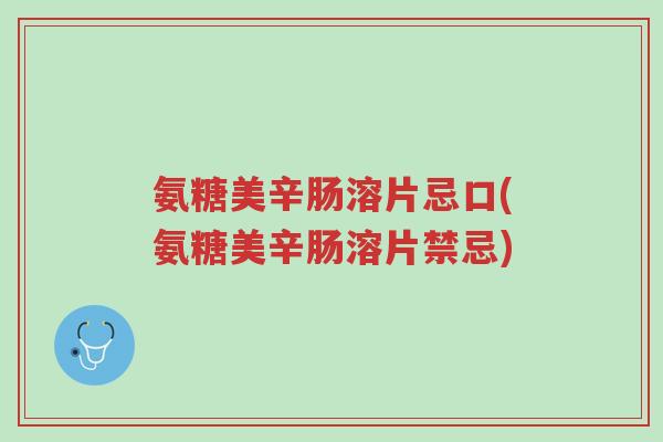 氨糖美辛肠溶片忌口(氨糖美辛肠溶片禁忌)-第1张图片-超越 氨糖美辛肠溶片忌口(氨糖美辛肠溶片禁忌)-第1张图片-超越