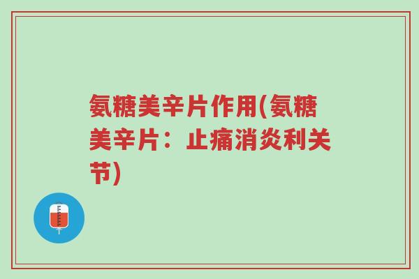 氨糖美辛片作用(氨糖美辛片:止痛消炎利关节)-第1张图片-超越 氨糖美辛片作用(氨糖美辛片:止痛消炎利关节)-第1张图片-超越