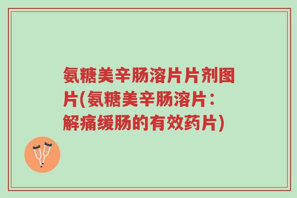 氨糖美辛肠溶片片剂图片(氨糖美辛肠溶片:解痛缓肠的有效药片)-第1张图片-超越 氨糖美辛肠溶片片剂图片(氨糖美辛肠溶片:解痛缓肠的有效药片)-第1张图片-超越