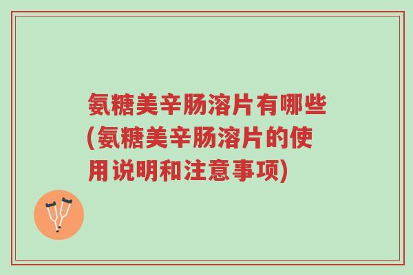 氨糖美辛肠溶片有哪些(氨糖美辛肠溶片的使用说明和注意事项)-第1张图片-超越 氨糖美辛肠溶片有哪些(氨糖美辛肠溶片的使用说明和注意事项)-第1张图片-超越