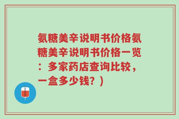 氨糖美辛说明书价格氨糖美辛说明书价格一览:多家药店查询比较,一盒多少钱?)-第1张图片-超越 氨糖美辛说明书价格氨糖美辛说明书价格一览:多家药店查询比较,一盒多少钱?)-第1张图片-超越