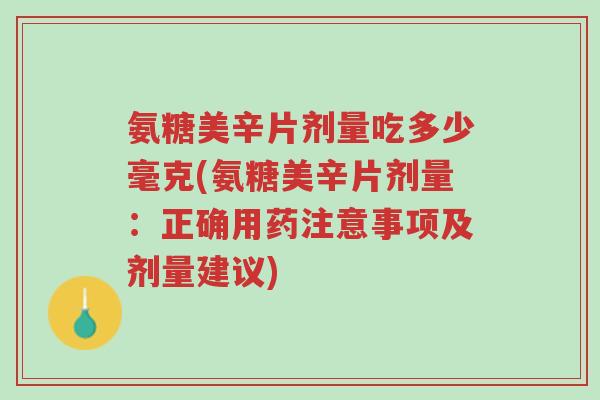 氨糖美辛片剂量吃多少毫克(氨糖美辛片剂量:正确用药注意事项及剂量建议)-第1张图片-超越 氨糖美辛片剂量吃多少毫克(氨糖美辛片剂量:正确用药注意事项及剂量建议)-第1张图片-超越