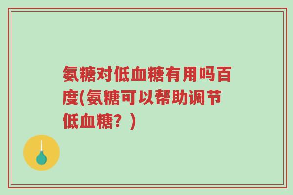 氨糖对低血糖有用吗百度(氨糖可以帮助调节低血糖?)-第1张图片-超越 氨糖对低血糖有用吗百度(氨糖可以帮助调节低血糖?)-第1张图片-超越