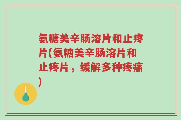 氨糖美辛肠溶片和止疼片(氨糖美辛肠溶片和止疼片,缓解多种疼痛)-第1张图片-超越 氨糖美辛肠溶片和止疼片(氨糖美辛肠溶片和止疼片,缓解多种疼痛)-第1张图片-超越