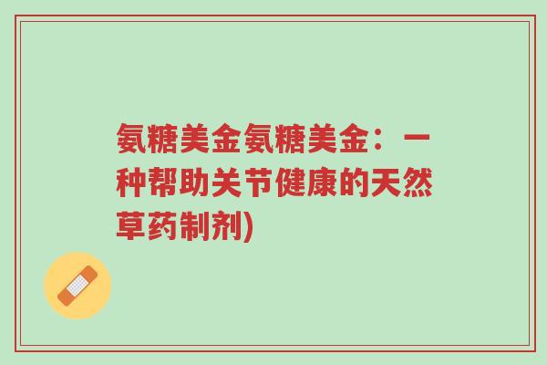 氨糖美金氨糖美金:一种帮助关节健康的天然草药制剂)-第1张图片-超越 氨糖美金氨糖美金:一种帮助关节健康的天然草药制剂)-第1张图片-超越