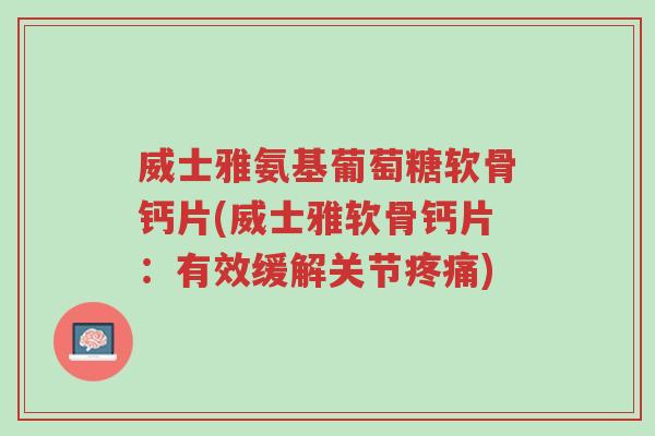 威士雅氨基葡萄糖软骨钙片(威士雅软骨钙片:有效缓解关节疼痛)-第1张图片-超越 威士雅氨基葡萄糖软骨钙片(威士雅软骨钙片:有效缓解关节疼痛)-第1张图片-超越