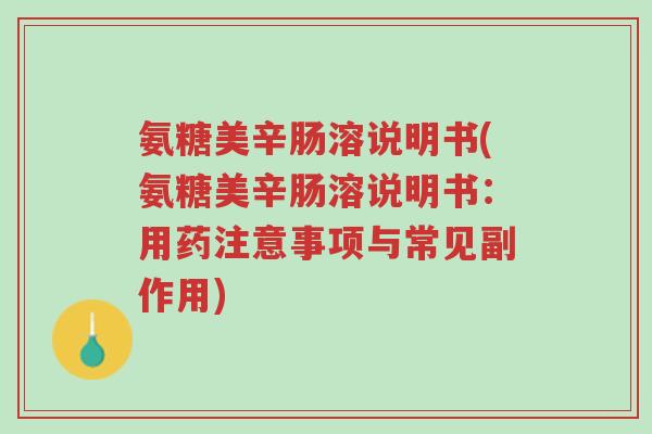 氨糖美辛肠溶说明书(氨糖美辛肠溶说明书:用药注意事项与常见副作用)-第1张图片-超越 氨糖美辛肠溶说明书(氨糖美辛肠溶说明书:用药注意事项与常见副作用)-第1张图片-超越