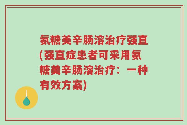 氨糖美辛肠溶治疗强直(强直症患者可采用氨糖美辛肠溶治疗:一种有效方案)-第1张图片-超越 氨糖美辛肠溶治疗强直(强直症患者可采用氨糖美辛肠溶治疗:一种有效方案)-第1张图片-超越