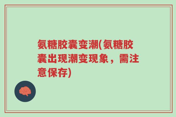 氨糖胶囊变潮(氨糖胶囊出现潮变现象,需注意保存)-第1张图片-超越 氨糖胶囊变潮(氨糖胶囊出现潮变现象,需注意保存)-第1张图片-超越