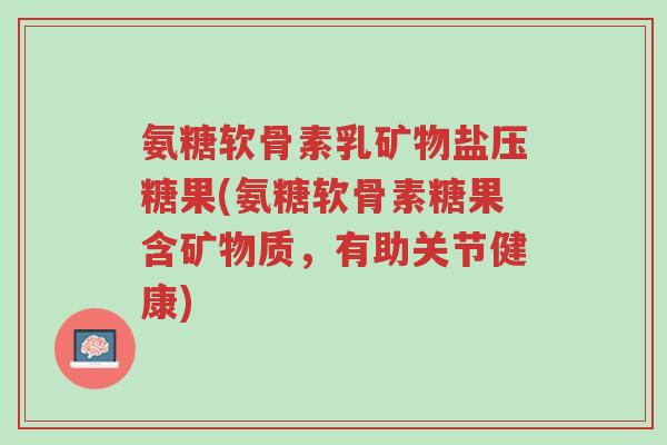 氨糖软骨素乳矿物盐压糖果(氨糖软骨素糖果含矿物质,有助关节健康)-第1张图片-超越 氨糖软骨素乳矿物盐压糖果(氨糖软骨素糖果含矿物质,有助关节健康)-第1张图片-超越