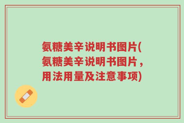 氨糖美辛说明书图片(氨糖美辛说明书图片,用法用量及注意事项)-第1张图片-超越 氨糖美辛说明书图片(氨糖美辛说明书图片,用法用量及注意事项)-第1张图片-超越