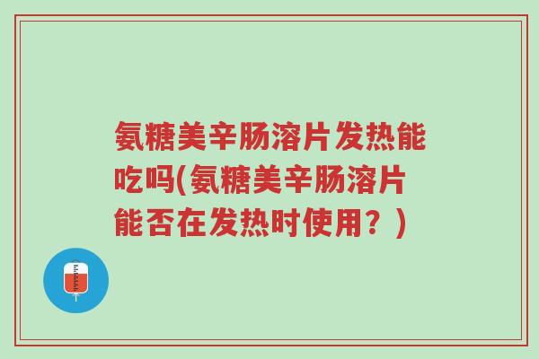 氨糖美辛肠溶片发热能吃吗(氨糖美辛肠溶片能否在发热时使用？)-第1张图片-超越
