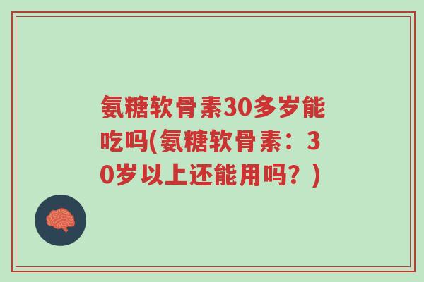 氨糖软骨素30多岁能吃吗(氨糖软骨素:30岁以上还能用吗?)-第1张图片-超越 氨糖软骨素30多岁能吃吗(氨糖软骨素:30岁以上还能用吗?)-第1张图片-超越