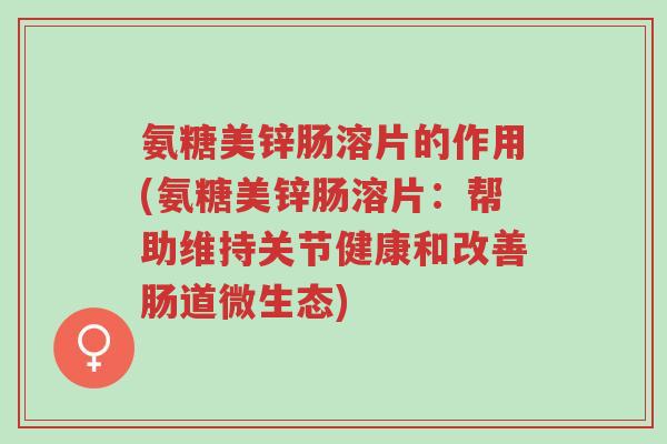 氨糖美锌肠溶片的作用(氨糖美锌肠溶片:帮助维持关节健康和改善肠道微生态)-第1张图片-超越 氨糖美锌肠溶片的作用(氨糖美锌肠溶片:帮助维持关节健康和改善肠道微生态)-第1张图片-超越