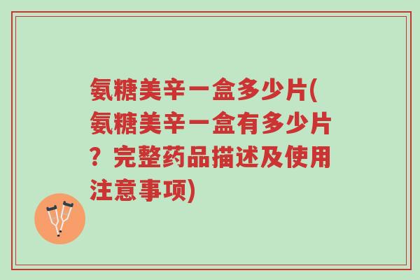 氨糖美辛一盒多少片(氨糖美辛一盒有多少片？完整药品描述及使用注意事项)-第1张图片-超越
