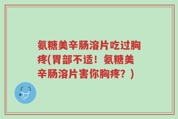 氨糖美辛肠溶片吃过胸疼(胃部不适!氨糖美辛肠溶片害你胸疼?)-第1张图片-超越 氨糖美辛肠溶片吃过胸疼(胃部不适!氨糖美辛肠溶片害你胸疼?)-第1张图片-超越