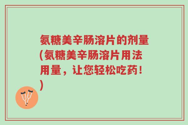 氨糖美辛肠溶片的剂量(氨糖美辛肠溶片用法用量,让您轻松吃药!)-第1张图片-超越 氨糖美辛肠溶片的剂量(氨糖美辛肠溶片用法用量,让您轻松吃药!)-第1张图片-超越