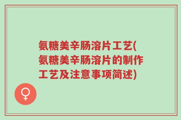 氨糖美辛肠溶片工艺(氨糖美辛肠溶片的制作工艺及注意事项简述)-第1张图片-超越 氨糖美辛肠溶片工艺(氨糖美辛肠溶片的制作工艺及注意事项简述)-第1张图片-超越