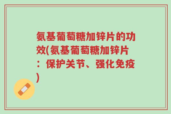 氨基葡萄糖加锌片的功效(氨基葡萄糖加锌片:保护关节、强化免疫)-第1张图片-超越 氨基葡萄糖加锌片的功效(氨基葡萄糖加锌片:保护关节、强化免疫)-第1张图片-超越