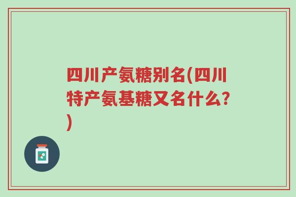 四川产氨糖别名(四川特产氨基糖又名什么?)-第1张图片-超越 四川产氨糖别名(四川特产氨基糖又名什么?)-第1张图片-超越