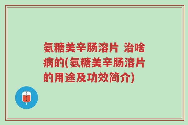 氨糖美辛肠溶片 治啥病的(氨糖美辛肠溶片的用途及功效简介)-第1张图片-超越 氨糖美辛肠溶片 治啥病的(氨糖美辛肠溶片的用途及功效简介)-第1张图片-超越