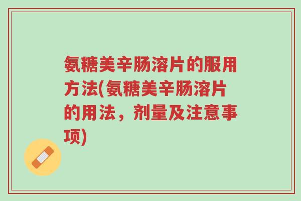 氨糖美辛肠溶片的服用方法(氨糖美辛肠溶片的用法,剂量及注意事项)-第1张图片-超越 氨糖美辛肠溶片的服用方法(氨糖美辛肠溶片的用法,剂量及注意事项)-第1张图片-超越