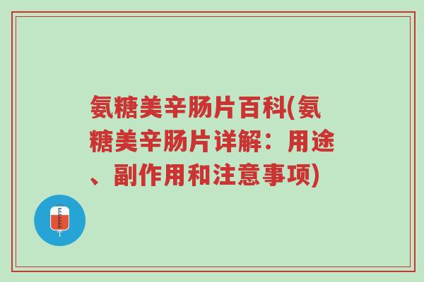 氨糖美辛肠片百科(氨糖美辛肠片详解:用途、副作用和注意事项)-第1张图片-超越 氨糖美辛肠片百科(氨糖美辛肠片详解:用途、副作用和注意事项)-第1张图片-超越
