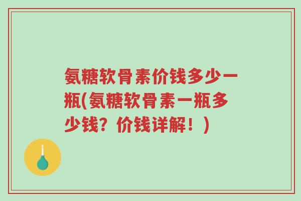 氨糖软骨素价钱多少一瓶(氨糖软骨素一瓶多少钱?价钱详解!)-第1张图片-超越 氨糖软骨素价钱多少一瓶(氨糖软骨素一瓶多少钱?价钱详解!)-第1张图片-超越