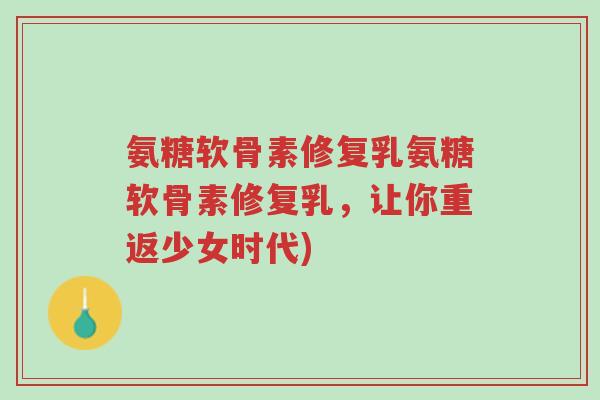 氨糖软骨素修复乳氨糖软骨素修复乳,让你重返少女时代)-第1张图片-超越 氨糖软骨素修复乳氨糖软骨素修复乳,让你重返少女时代)-第1张图片-超越