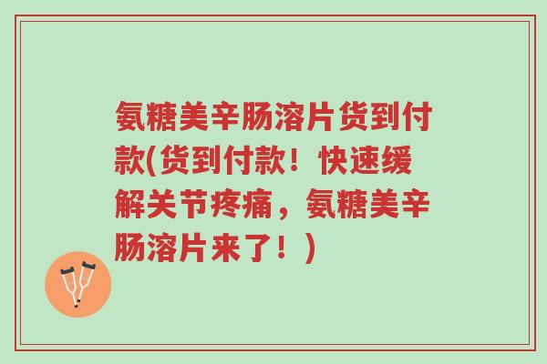 氨糖美辛肠溶片货到付款(货到付款!快速缓解关节疼痛,氨糖美辛肠溶片来了!)-第1张图片-超越 氨糖美辛肠溶片货到付款(货到付款!快速缓解关节疼痛,氨糖美辛肠溶片来了!)-第1张图片-超越