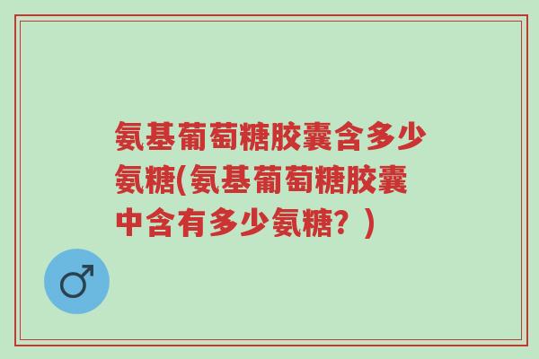 氨基葡萄糖胶囊含多少氨糖(氨基葡萄糖胶囊中含有多少氨糖?)-第1张图片-超越 氨基葡萄糖胶囊含多少氨糖(氨基葡萄糖胶囊中含有多少氨糖?)-第1张图片-超越