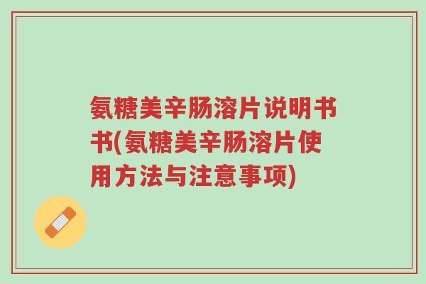 氨糖美辛肠溶片说明书书(氨糖美辛肠溶片使用方法与注意事项)-第1张图片-超越