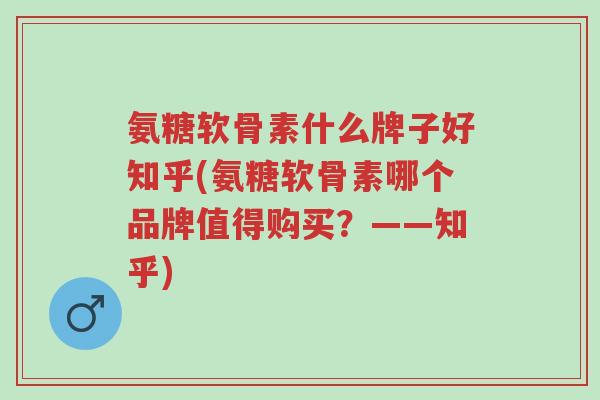 氨糖软骨素什么牌子好知乎(氨糖软骨素哪个品牌值得购买?——知乎)-第1张图片-超越 氨糖软骨素什么牌子好知乎(氨糖软骨素哪个品牌值得购买?——知乎)-第1张图片-超越