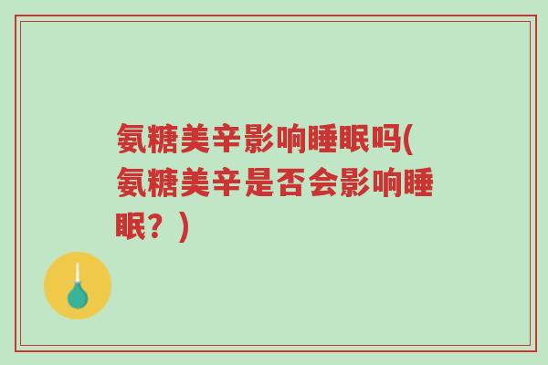 氨糖美辛影响睡眠吗(氨糖美辛是否会影响睡眠?)-第1张图片-超越 氨糖美辛影响睡眠吗(氨糖美辛是否会影响睡眠?)-第1张图片-超越
