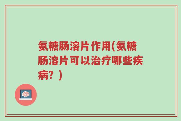 氨糖肠溶片作用(氨糖肠溶片可以治疗哪些疾病?)-第1张图片-超越 氨糖肠溶片作用(氨糖肠溶片可以治疗哪些疾病?)-第1张图片-超越