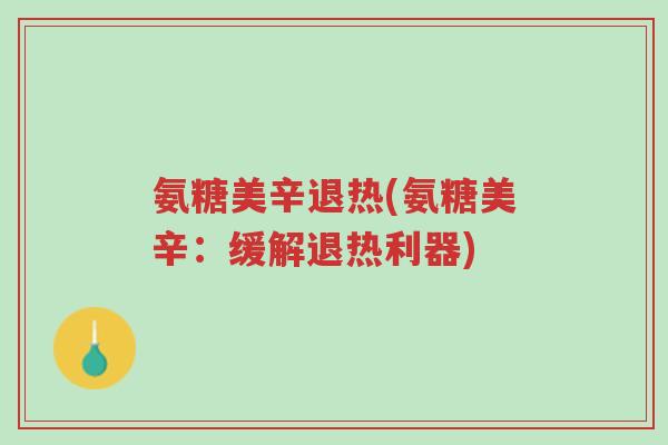 氨糖美辛退热(氨糖美辛:缓解退热利器)-第1张图片-超越 氨糖美辛退热(氨糖美辛:缓解退热利器)-第1张图片-超越