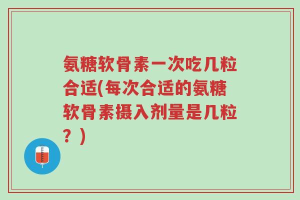 氨糖软骨素一次吃几粒合适(每次合适的氨糖软骨素摄入剂量是几粒?)-第1张图片-超越 氨糖软骨素一次吃几粒合适(每次合适的氨糖软骨素摄入剂量是几粒?)-第1张图片-超越