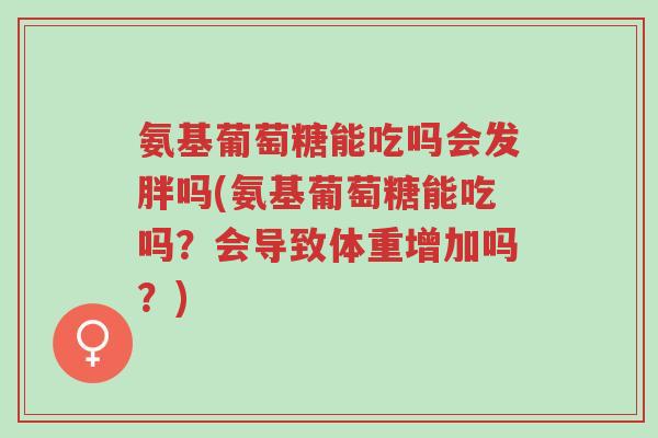 氨基葡萄糖能吃吗会发胖吗(氨基葡萄糖能吃吗?会导致体重增加吗?)-第1张图片-超越 氨基葡萄糖能吃吗会发胖吗(氨基葡萄糖能吃吗?会导致体重增加吗?)-第1张图片-超越